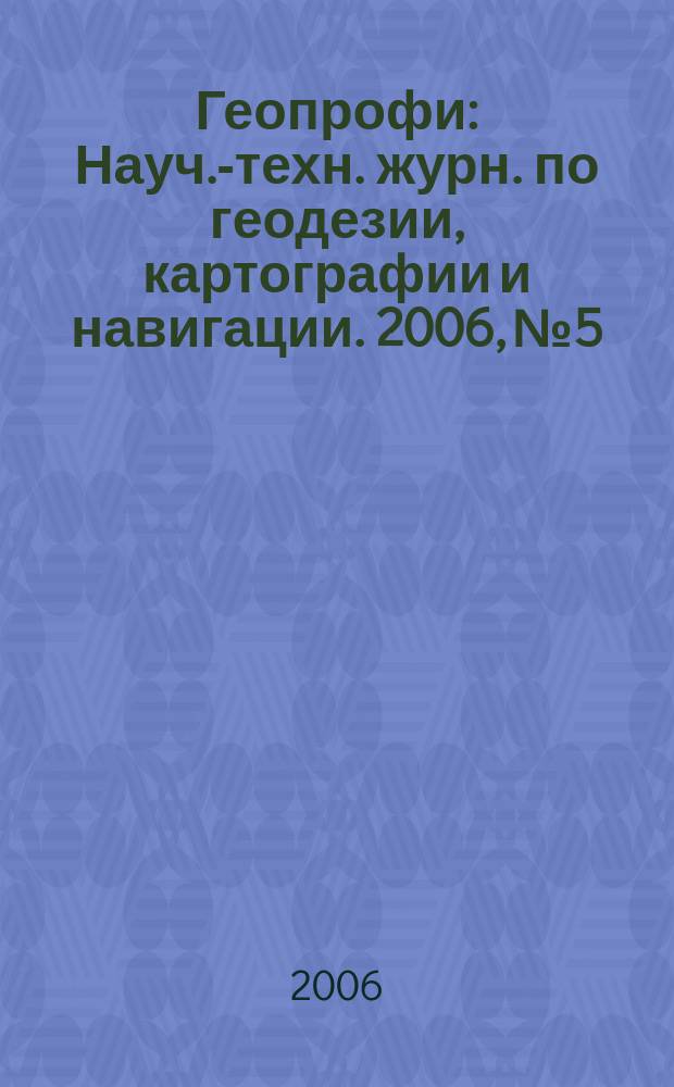 Геопрофи : Науч.-техн. журн. по геодезии, картографии и навигации. 2006, № 5