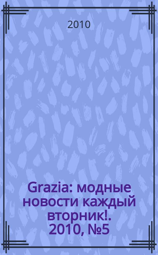 Grazia : модные новости каждый вторник !. 2010, № 5