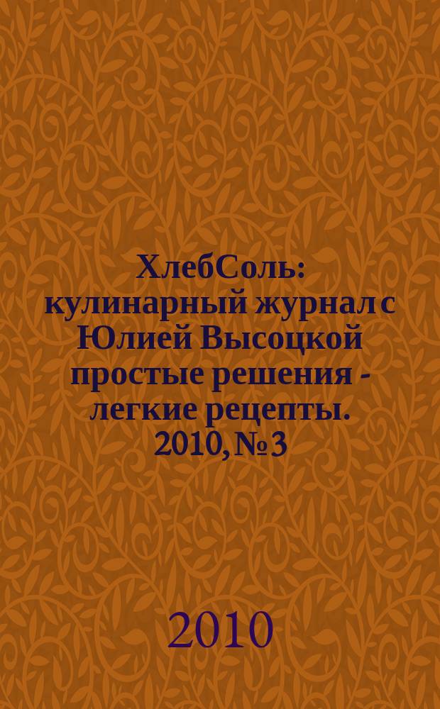 ХлебСоль : кулинарный журнал с Юлией Высоцкой простые решения - легкие рецепты. 2010, № 3