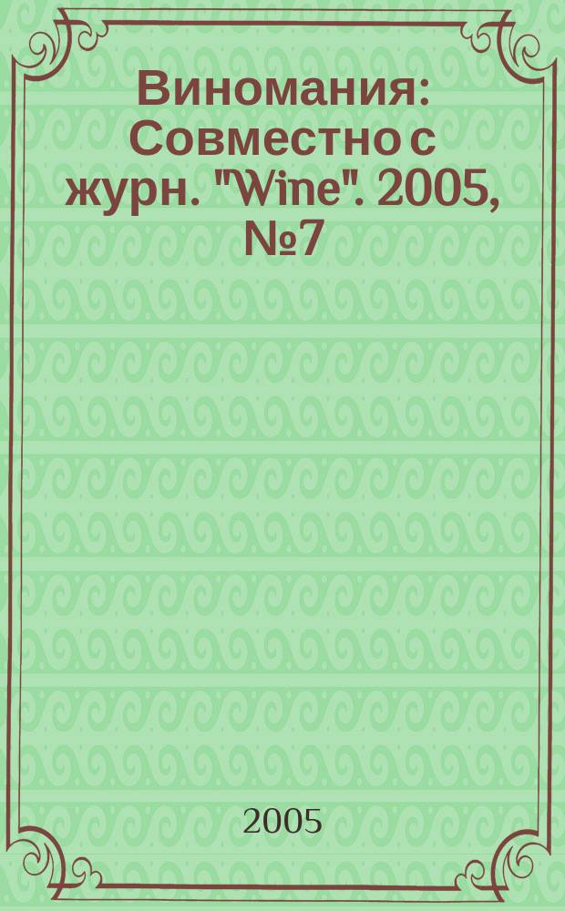Виномания : Совместно с журн. "Wine". 2005, № 7 (40)