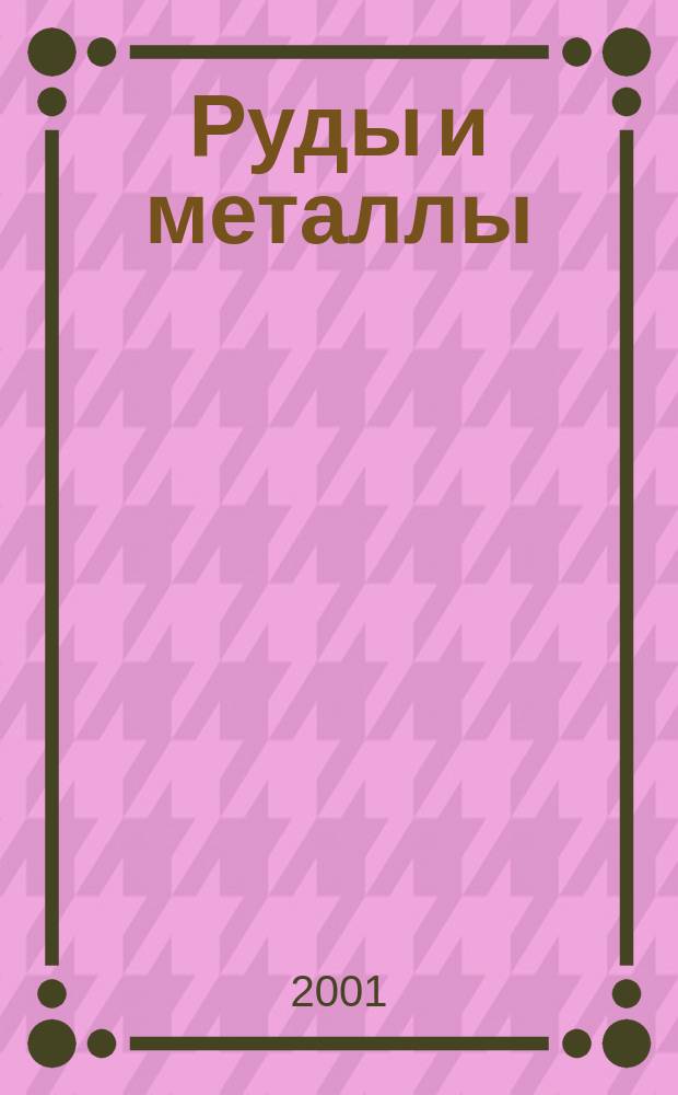 Руды и металлы : Науч.-техн. журн. 2001, № 1