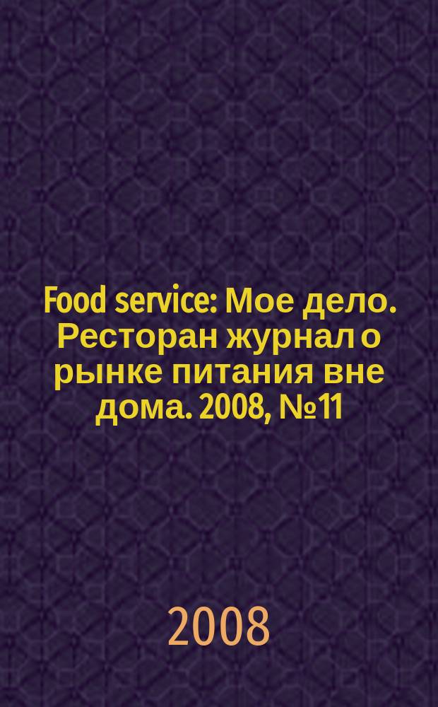 Food service : Мое дело. Ресторан журнал о рынке питания вне дома. 2008, № 11 (91)