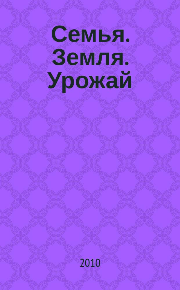 Семья. Земля. Урожай : Ежемес. журн. 2010, № 1 (280)