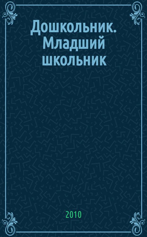 Дошкольник. Младший школьник : Метод. и практ. журн. для родителей, воспитателей, учителей. Приложение к 2010, № 1 : Методические материалы