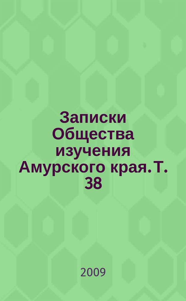 Записки Общества изучения Амурского края. Т. 38 : Юбилейный выпуск