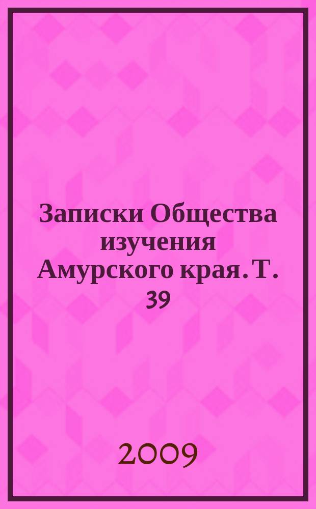 Записки Общества изучения Амурского края. Т. 39 : Третьи Муравьевские чтения