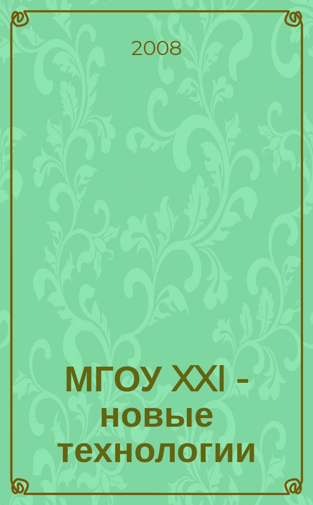 МГОУ XXI - новые технологии : Науч.-техн. журн. 2008, № 4 : Новые технологии в науке, промышленности, образовании, новые машины и оборудование, новые материалы, изобретения