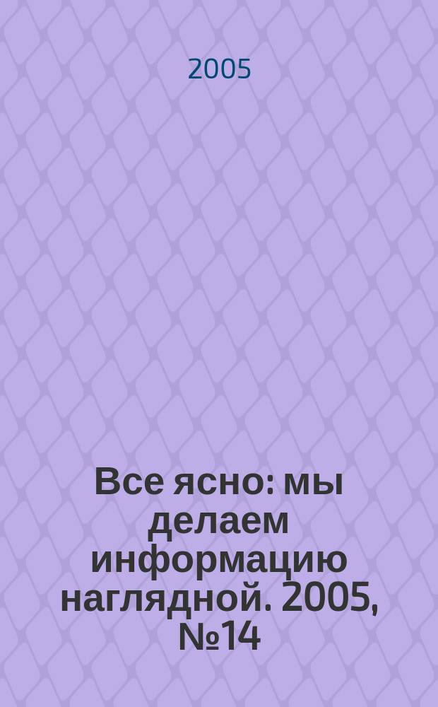 Все ясно : мы делаем информацию наглядной. 2005, № 14 (24)