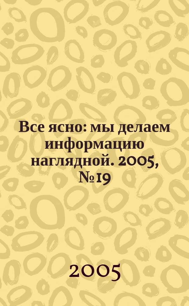 Все ясно : мы делаем информацию наглядной. 2005, № 19 (29)