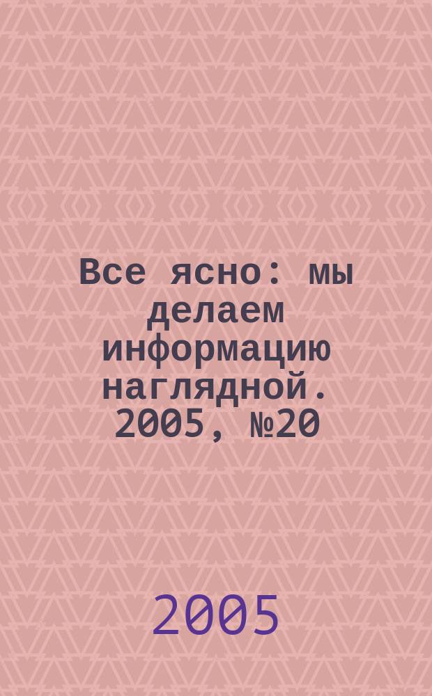 Все ясно : мы делаем информацию наглядной. 2005, № 20 (30)