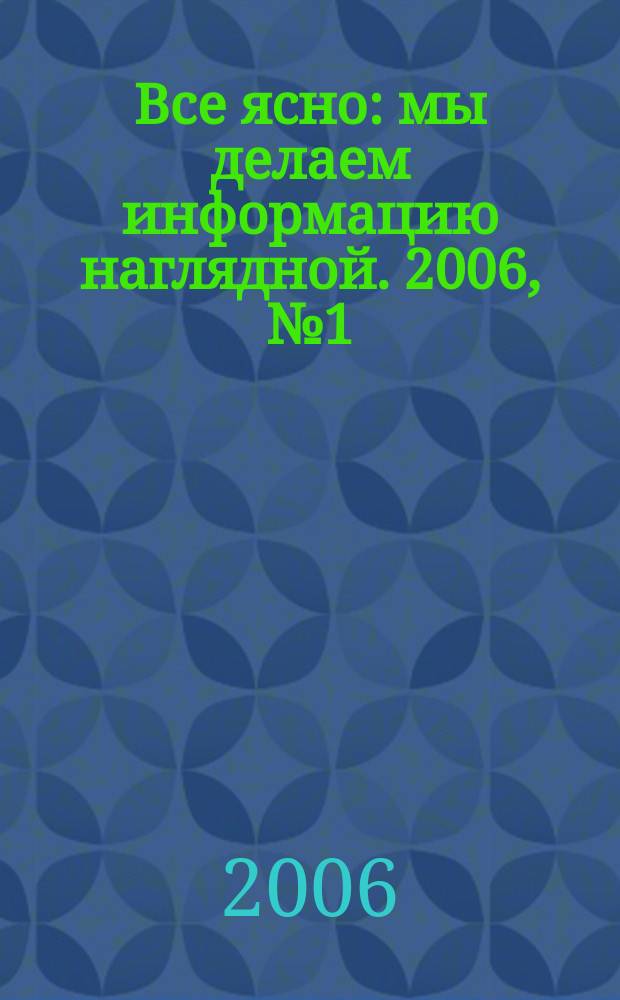 Все ясно : мы делаем информацию наглядной. 2006, № 1 (59)
