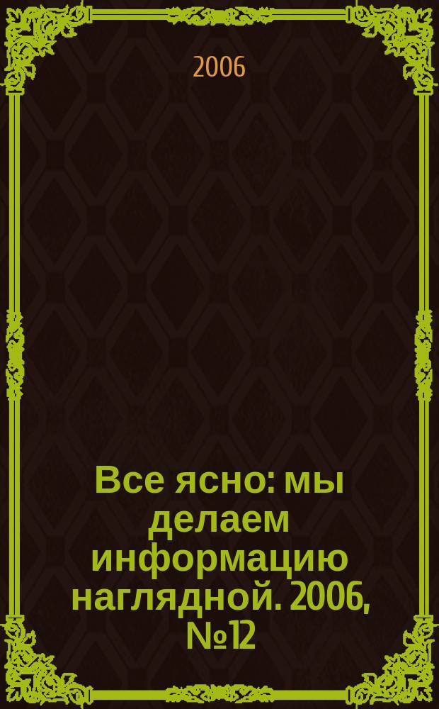 Все ясно : мы делаем информацию наглядной. 2006, № 12 (70)