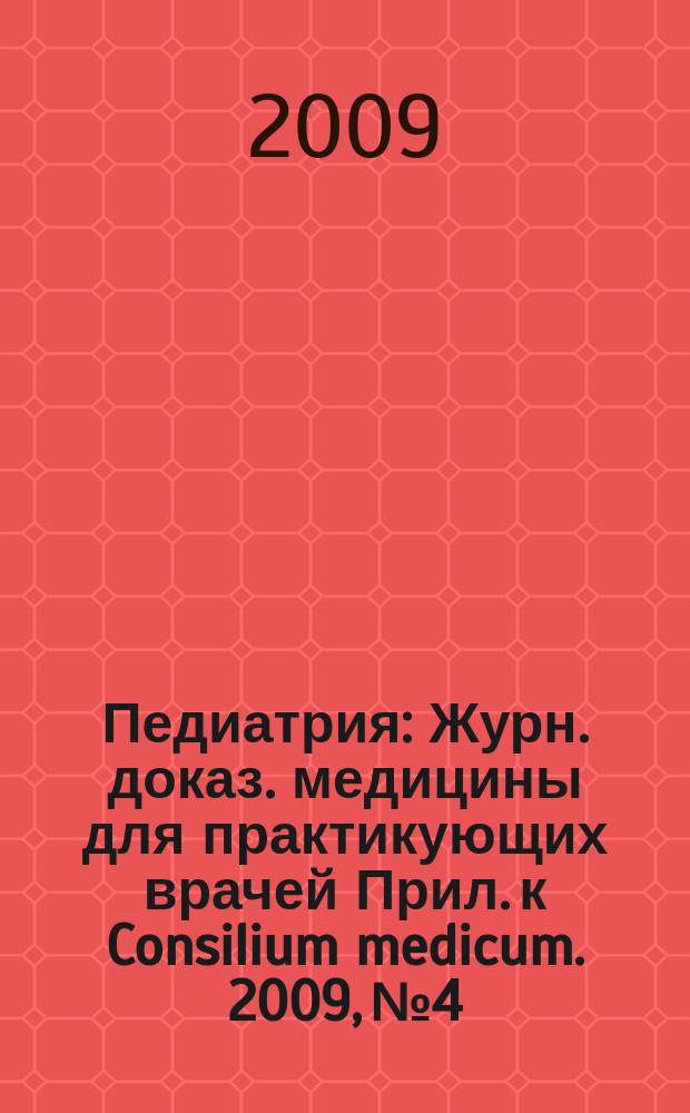 Педиатрия : Журн. доказ. медицины для практикующих врачей Прил. [к] Consilium medicum. 2009, № 4
