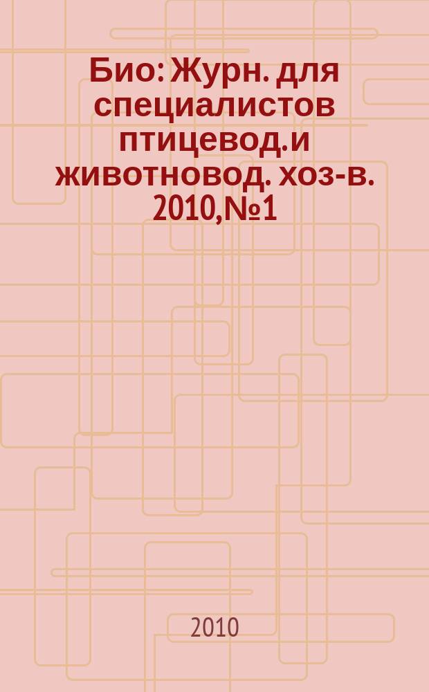 Био : Журн. для специалистов птицевод. и животновод. хоз-в. 2010, № 1/2 (112/113)