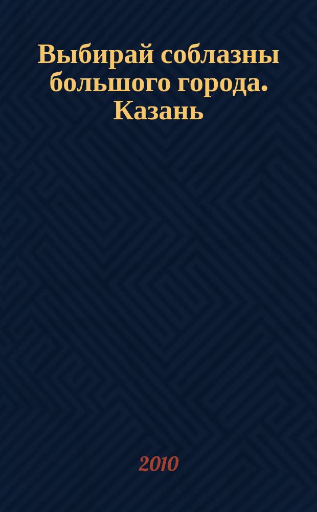 Выбирай соблазны большого города. Казань : развлечения, отдых, зрелища, культурный досуг. 2010, № 2 (117)