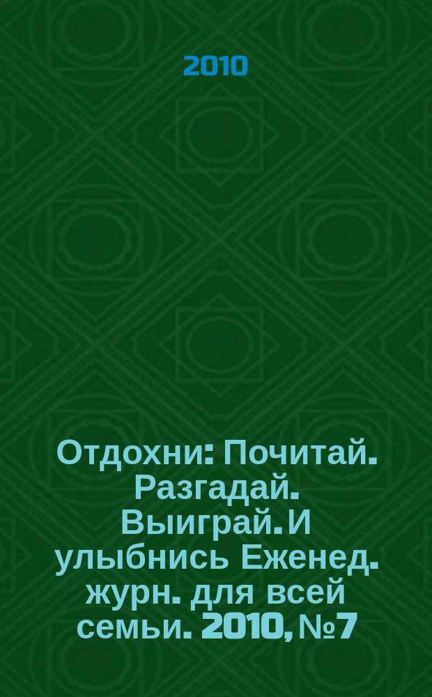 Отдохни : Почитай. Разгадай. Выиграй. И улыбнись Еженед. журн. для всей семьи. 2010, № 7