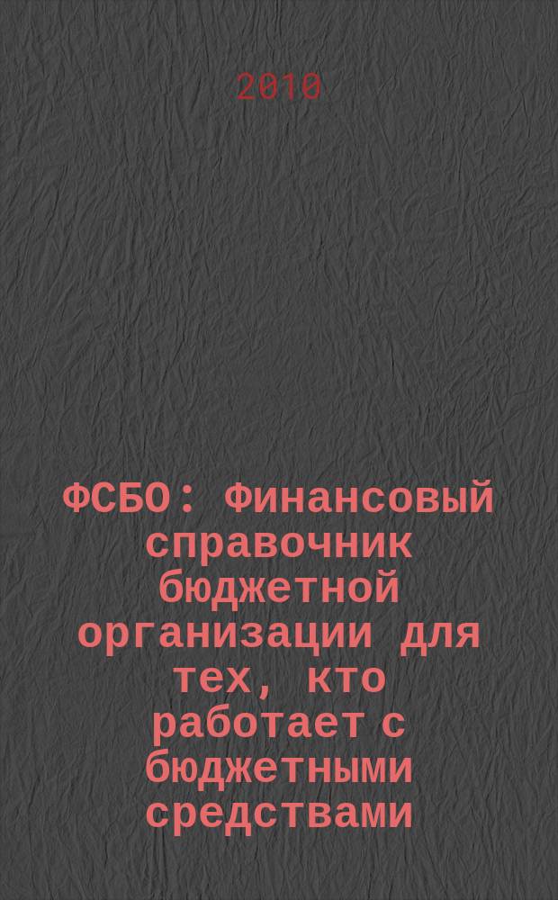 ФСБО : Финансовый справочник бюджетной организации для тех, кто работает с бюджетными средствами. 2010, № 2