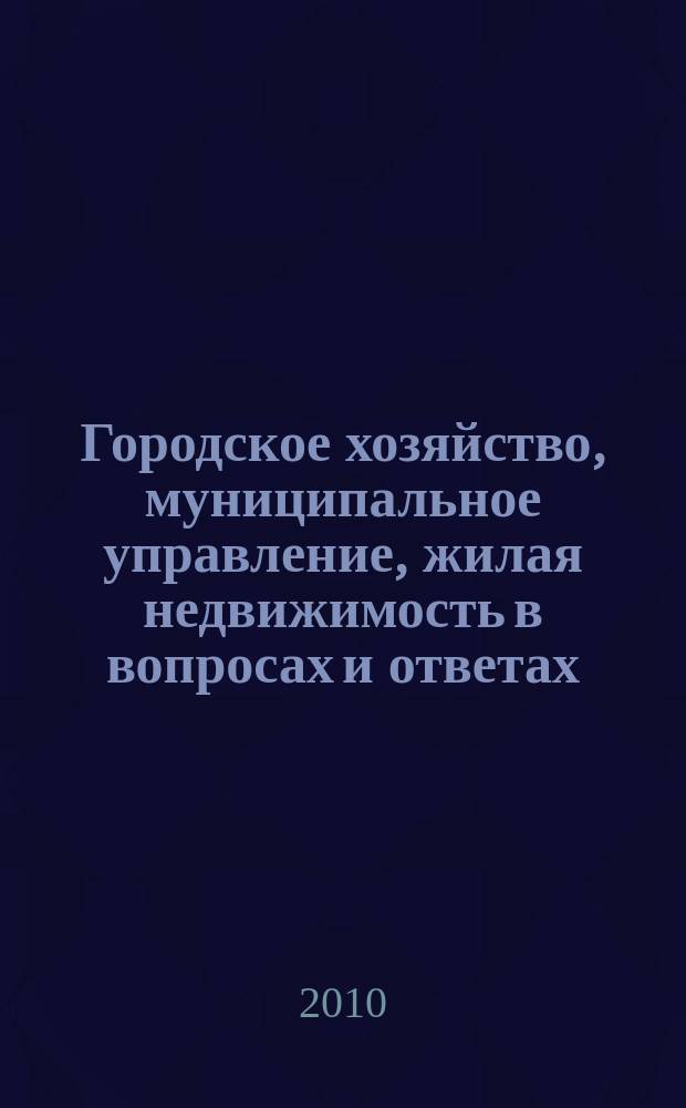 Городское хозяйство, муниципальное управление, жилая недвижимость в вопросах и ответах. 2010, № 2