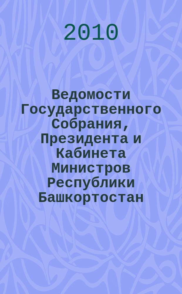 Ведомости Государственного Собрания, Президента и Кабинета Министров Республики Башкортостан : Офиц. изд. Г. 19 2010, № 1 (319)