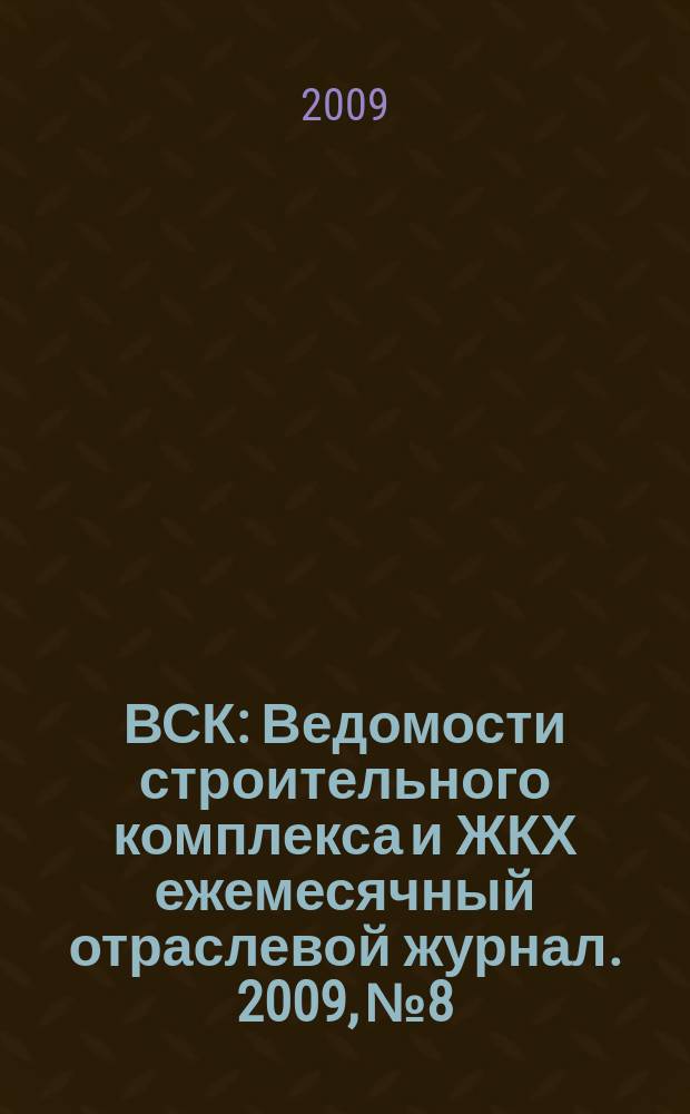 ВСК : Ведомости строительного комплекса и ЖКХ ежемесячный отраслевой журнал. 2009, № 8