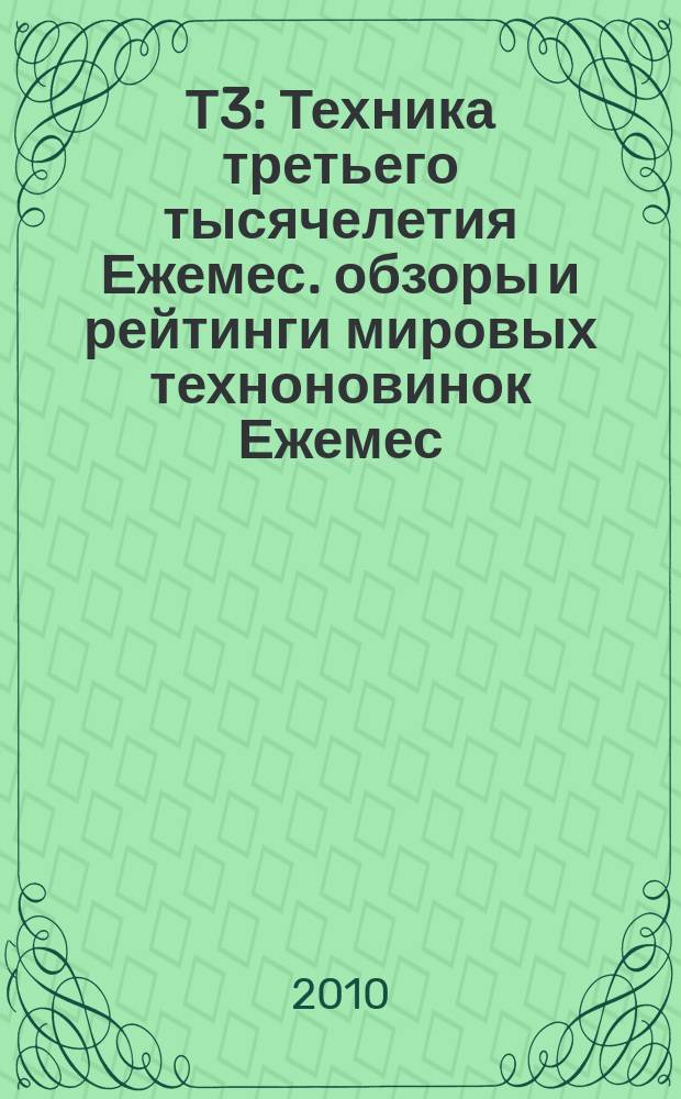 Т3 : Техника третьего тысячелетия Ежемес. обзоры и рейтинги мировых техноновинок Ежемес. журн. 2010, март (97)