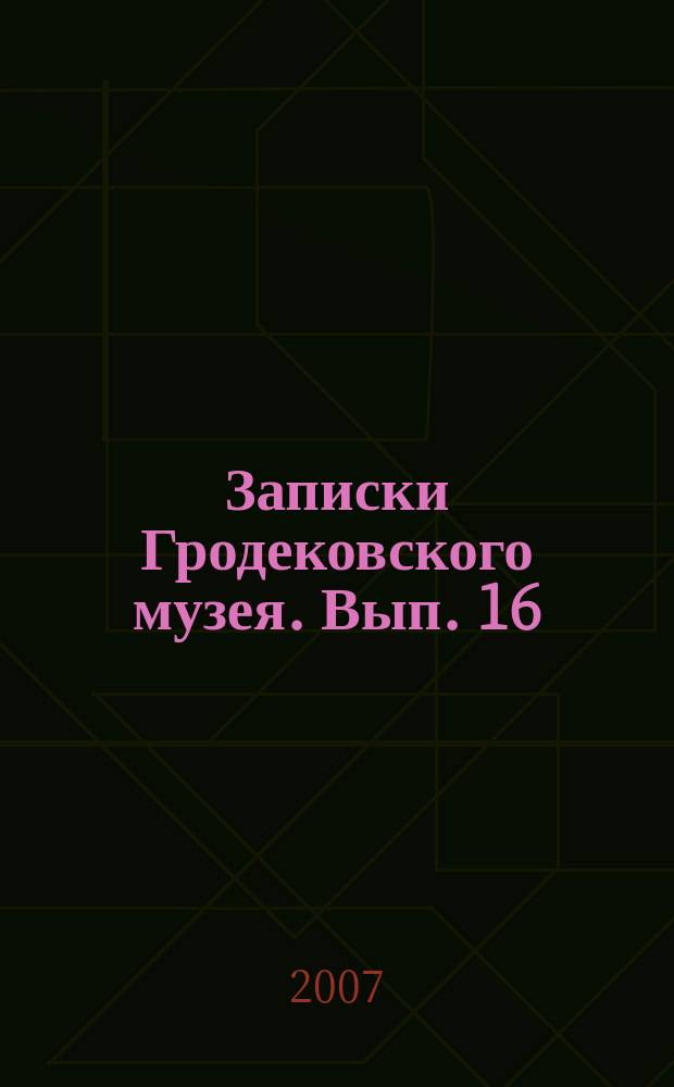 Записки Гродековского музея. Вып. 16