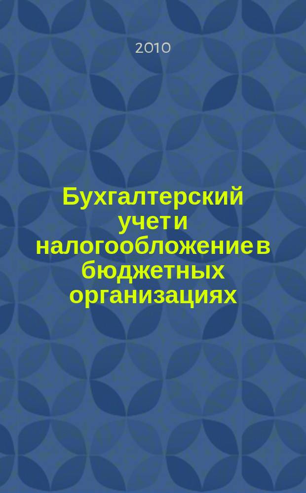 Бухгалтерский учет и налогообложение в бюджетных организациях : бухучет. Налогообложение. Финансы ежемесячный научно-практический журнал для бухгалтера. 2010, № 1
