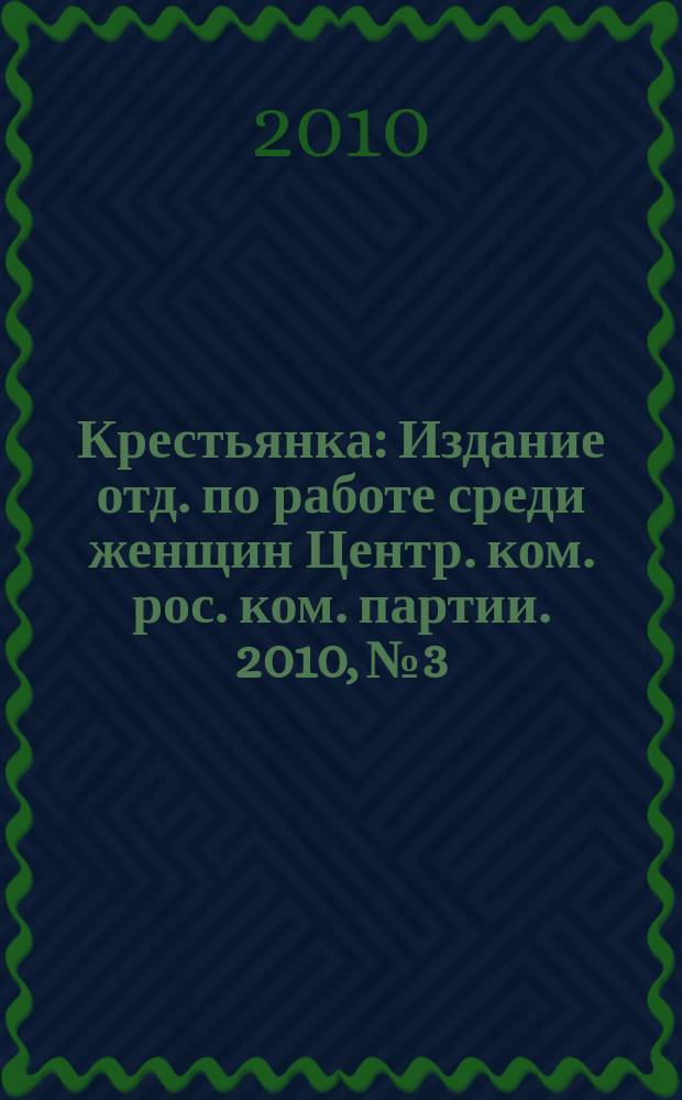 Крестьянка : Издание отд. по работе среди женщин Центр. ком. рос. ком. партии. 2010, № 3