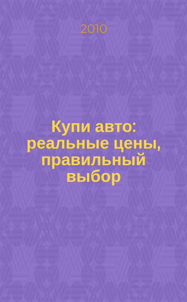 Купи авто : реальные цены, правильный выбор (Федеральный выпуск). 2010, № 2