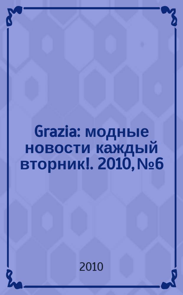 Grazia : модные новости каждый вторник !. 2010, № 6