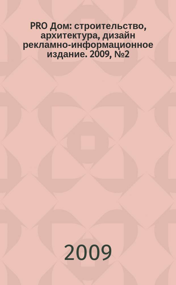 PRO Дом : строительство, архитектура, дизайн рекламно-информационное издание. 2009, № 2 (12)
