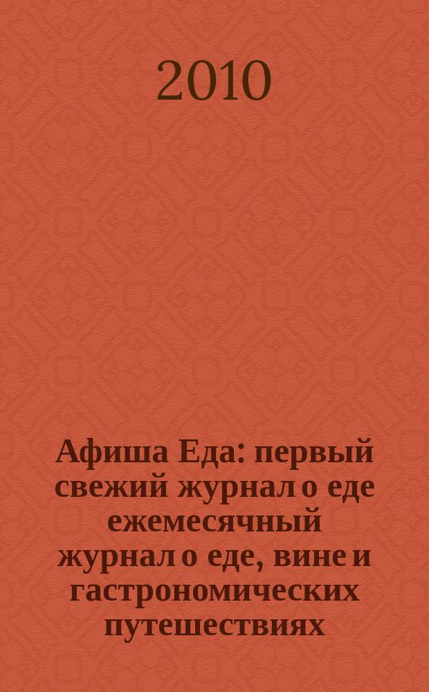 Афиша Еда : первый свежий журнал о еде ежемесячный журнал о еде, вине и гастрономических путешествиях. 2010, № 1 (13)