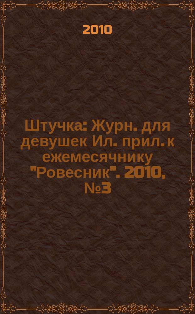 Штучка : Журн. для девушек Ил. прил. к ежемесячнику "Ровесник". 2010, № 3 (158)