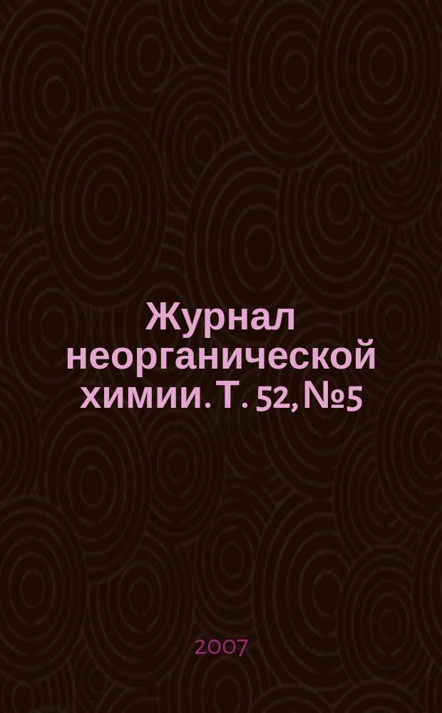 Журнал неорганической химии. Т. 52, № 5