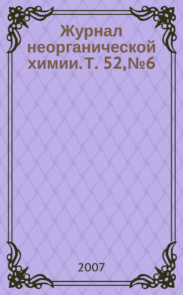 Журнал неорганической химии. Т. 52, № 6