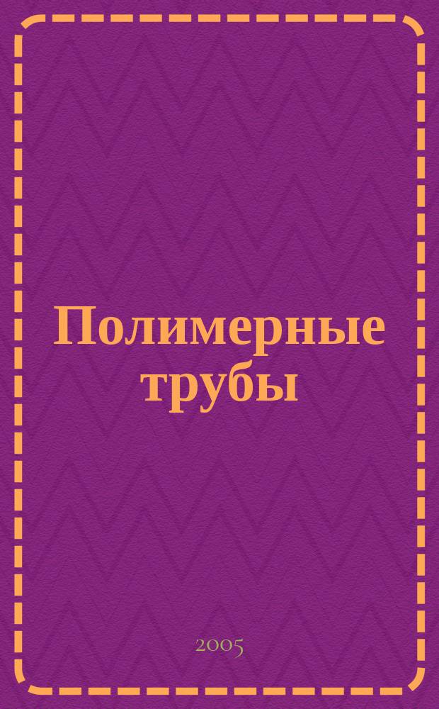 Полимерные трубы : специальное информационно-аналитическое издание информационно-аналитический журнал. 2005, № 3 (8)