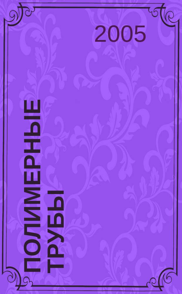 Полимерные трубы : специальное информационно-аналитическое издание информационно-аналитический журнал. 2005, № 4 (9)