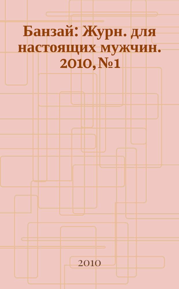 Банзай : Журн. для настоящих мужчин. 2010, № 1/2 (83)
