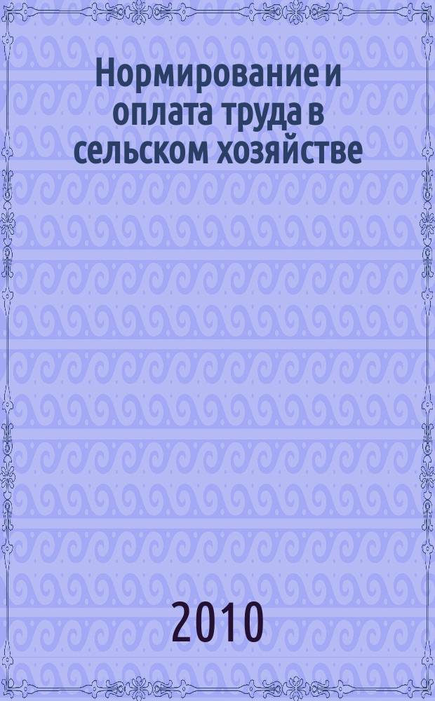 Нормирование и оплата труда в сельском хозяйстве : Ежемес. науч.-практ. журн. 2010, 2