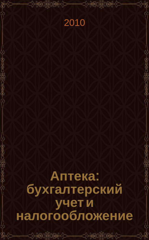 Аптека: бухгалтерский учет и налогообложение : журнал приложение к журналу "Актуальные вопросы бухгалтерского учета и налогообложения". 2010, № 2