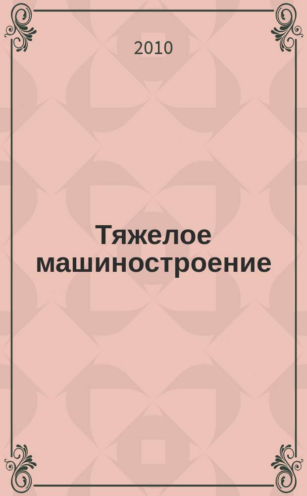 Тяжелое машиностроение : ТМ Ежемес. науч.-техн. и произв. журн. М-ва тяжелого машиностроения СССР и Всесоюз. НТО машиностроителей. 2010, 2