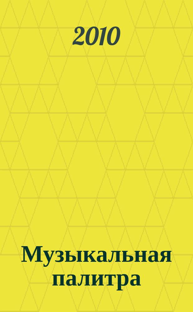 Музыкальная палитра : Учеб.-метод. и муз.-лит. журн. для муз. руководителей ДОУ, учителей музыки, руководителей худож. студий в домах дет. творчества, преп. цикла муз. дисциплин. 2010, № 1 (54)