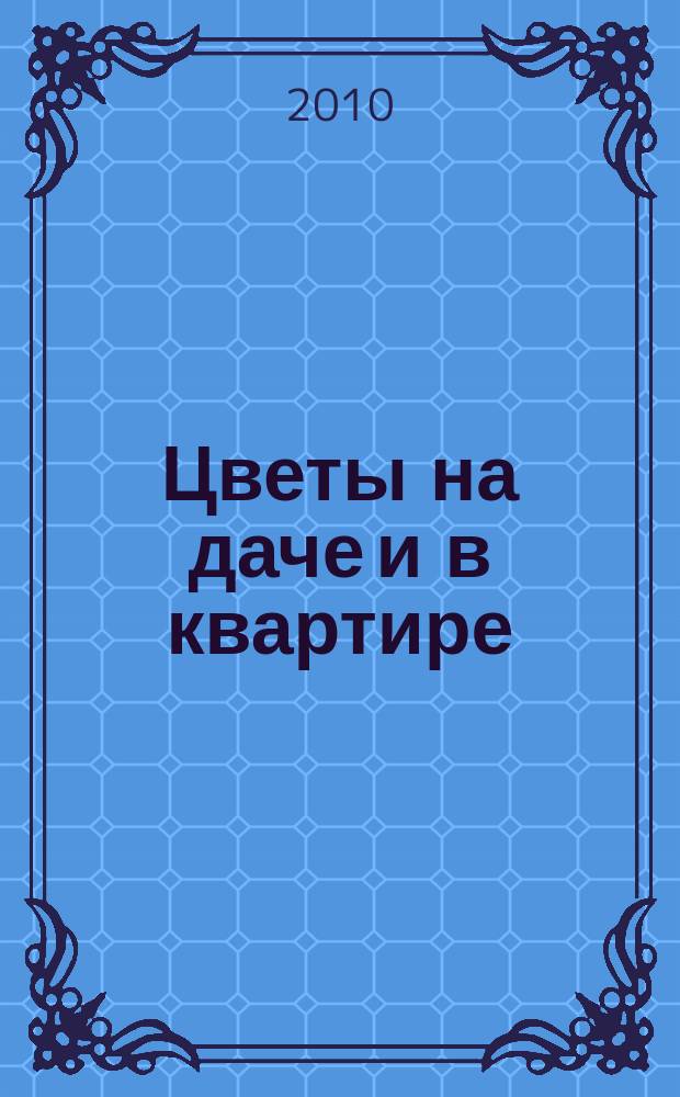 Цветы на даче и в квартире : научно-популярное издание журнал. 2010, № 2 (3)