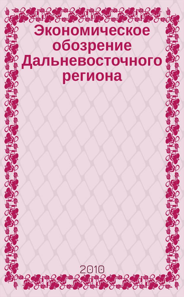 Экономическое обозрение Дальневосточного региона : Ежемес. специализир. журн. 2010, № 2 (122)