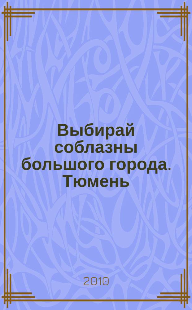 Выбирай соблазны большого города. Тюмень : развлечения, отдых, зрелища, культурный досуг. 2010, № 3 (120)
