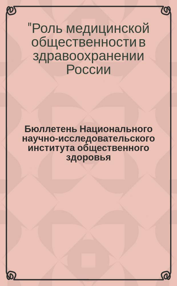 Бюллетень Национального научно-исследовательского института общественного здоровья. 2009, темат. вып. [1] : Материалы международного симпозиума "Роль медицинской общественности в здравоохранении России: история и современность", ноябрь 2009 г.