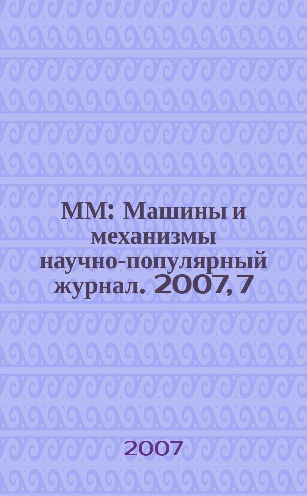 ММ : Машины и механизмы научно-популярный журнал. 2007, 7 (22)