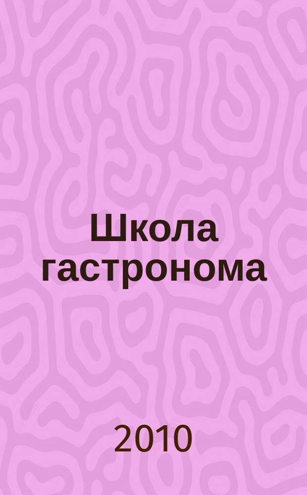 Школа гастронома : журнал для тех, кто любит готовить. 2010, № 5 (151)