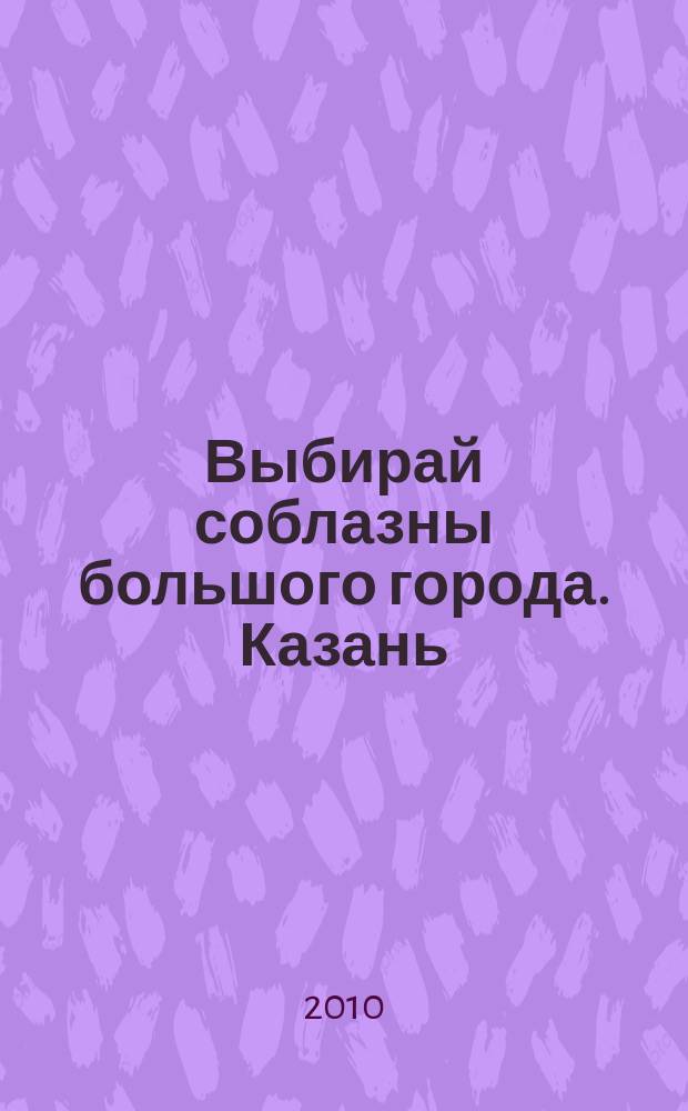 Выбирай соблазны большого города. Казань : развлечения, отдых, зрелища, культурный досуг. 2010, № 3 (118)