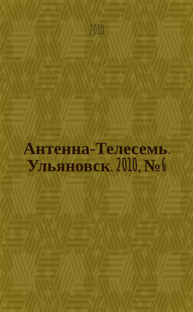 Антенна-Телесемь. Ульяновск. 2010, № 6(474)